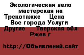 Экологическая вело мастерская на Трекотажке. › Цена ­ 10 - Все города Услуги » Другие   . Тверская обл.,Ржев г.